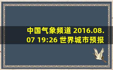 中国气象频道 2016.08.07 19:26 世界城市预报